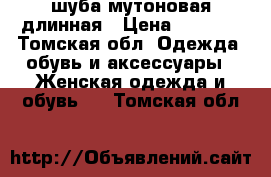 шуба мутоновая длинная › Цена ­ 8 000 - Томская обл. Одежда, обувь и аксессуары » Женская одежда и обувь   . Томская обл.